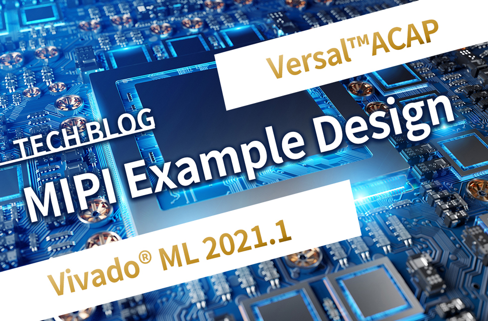 【Versal™ACAP】MIPI Example Design【Vivado® ML 2021.1】