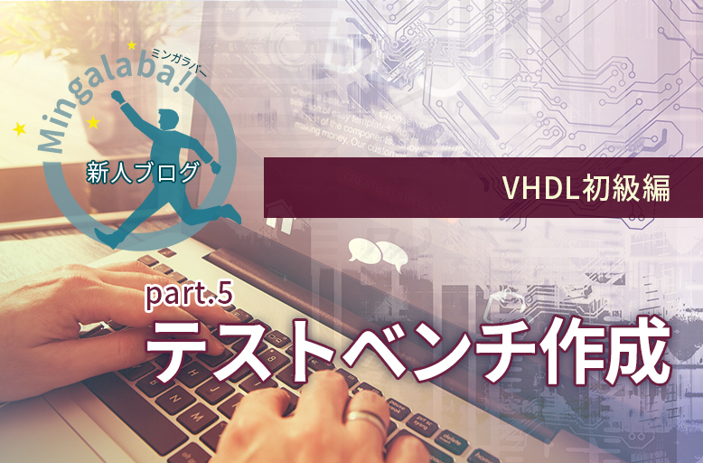 【新人ブログ ミンガラバー】VHDL初級編　part.5　 ～テストベンチ作成～