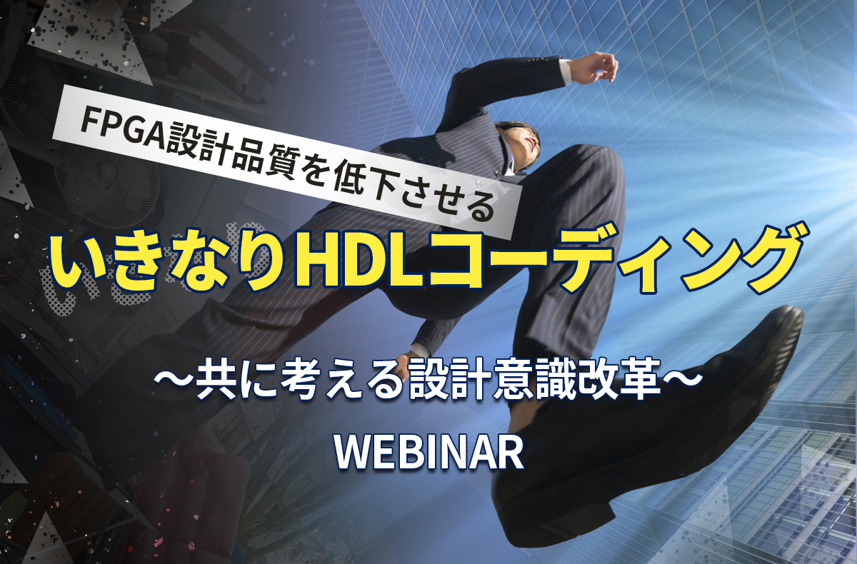 【6/5開催】FPGA設計品質を低下させる 「いきなりHDLコーディング」～共に考える設計意識改革～