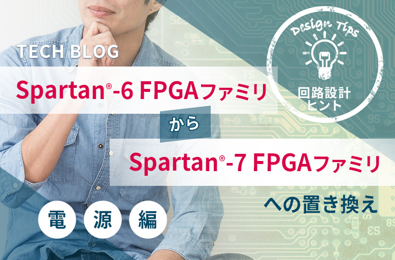 【回路設計ヒント】Spartan®-6 FPGA ファミリから Spartan®-7 FPGA ファミリへの置き換え ～電源編～
