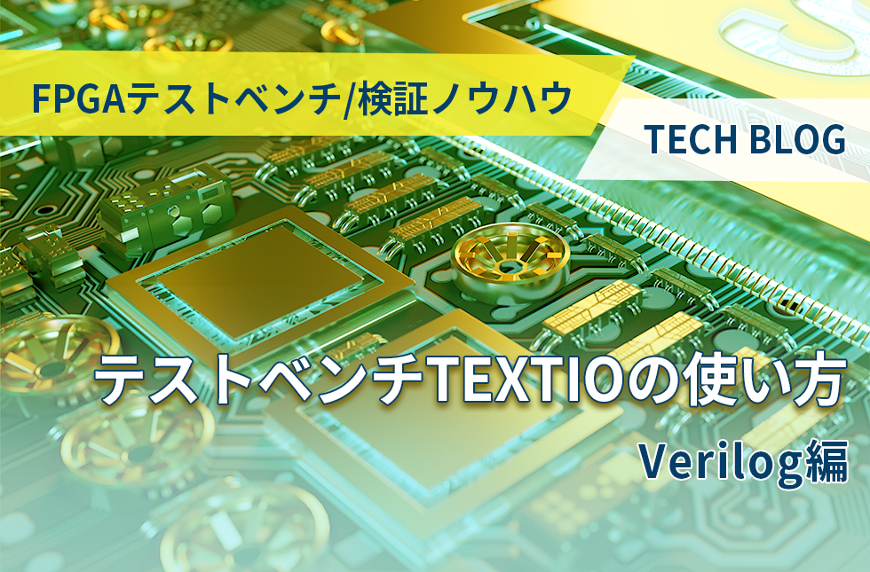 【FPGAテストベンチ/検証ノウハウ】テストベンチTEXTIOの使い方 (Verilog編)