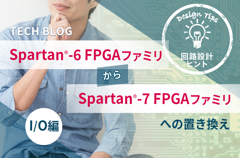 【回路設計ヒント】Spartan®-6 FPGA ファミリから Spartan®-7 FPGA ファミリへの置き換え ～I/O編～