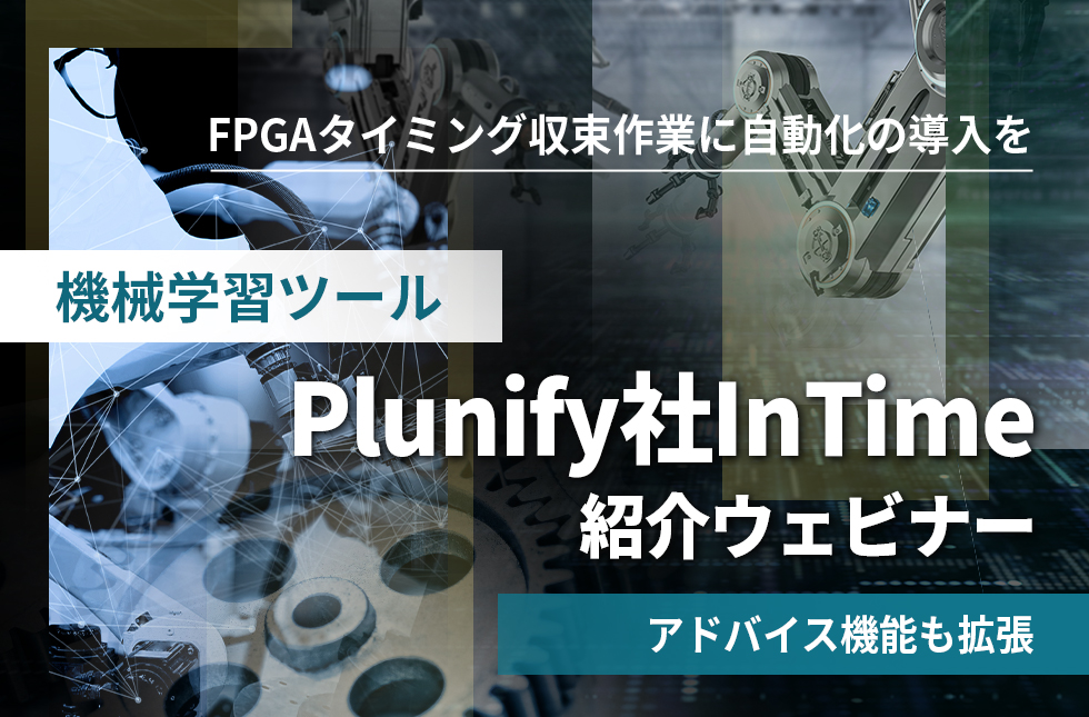 【7/20開催】FPGAタイミング収束作業に自動化の導入を 「機械学習ツール  Plunify社InTime紹介ウェビナー」 ～アドバイス機能も拡張～