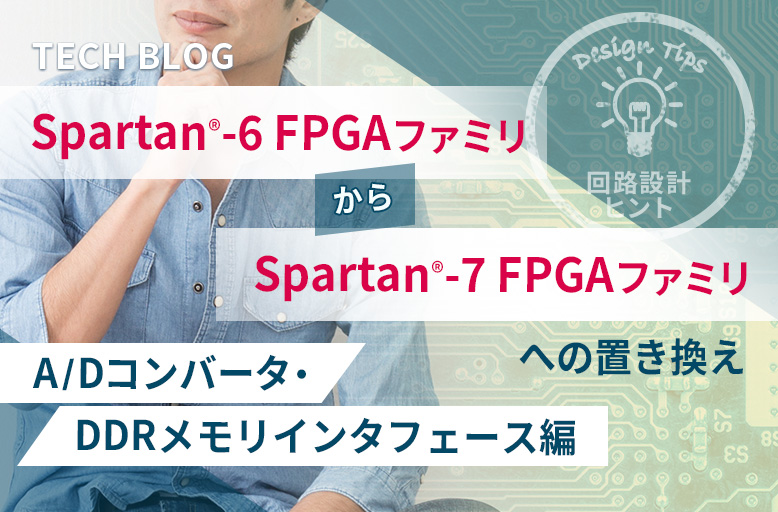 【回路設計ヒント】Spartan®-6 FPGA ファミリから Spartan®-7 FPGA ファミリへの置き換え ～A/Dコンバータ・DDRメモリインタフェース編～