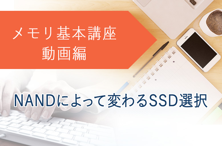 メモリ基本講座（動画編）「NANDによって変わるSSD選択」
