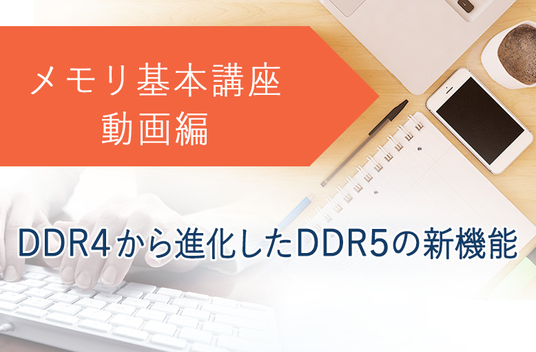 メモリ基本講座（動画編）「DDR4から進化したDDR5の新機能」