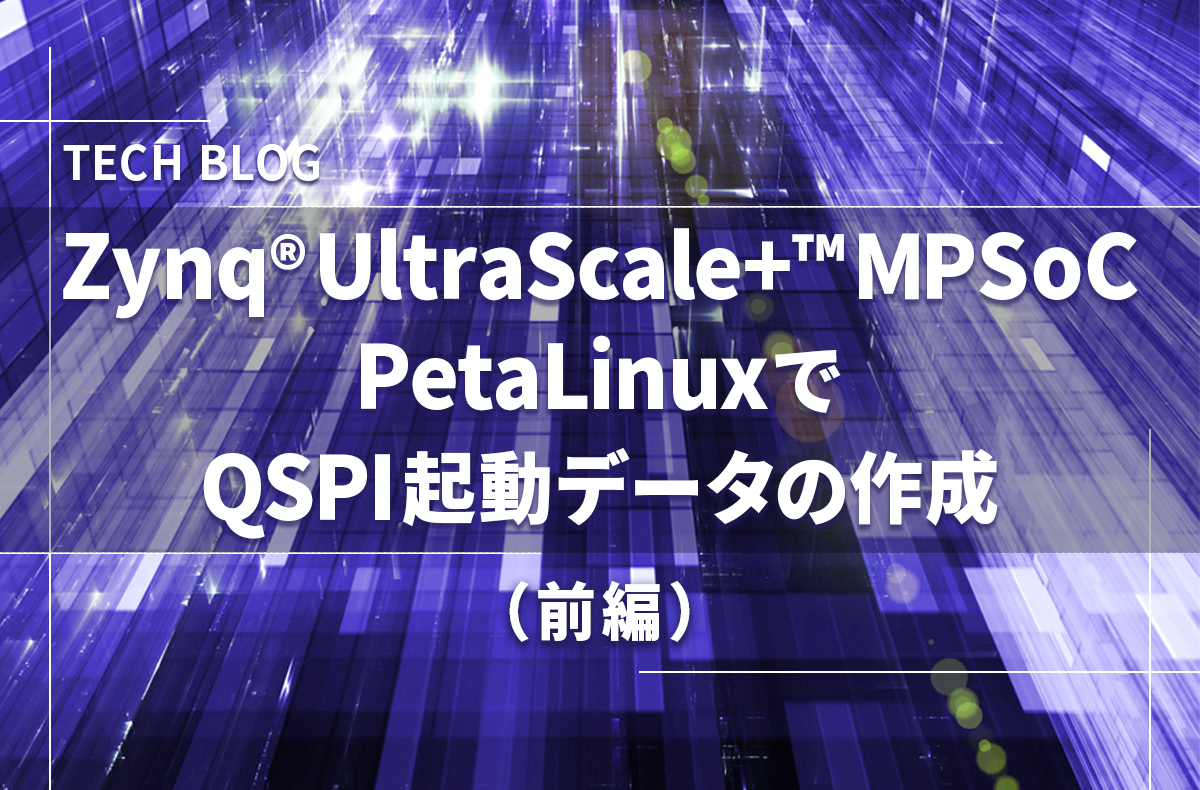 Zynq® UltraScale+™ MPSoC　PetaLinux®でQSPI起動データの作成（前編）