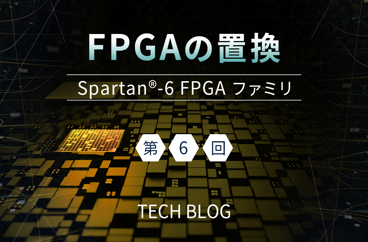 FPGAの置換（Spartan®-6 FPGA ファミリ）第6回（置換可能なデバイス選定：メモリインタフェース編）