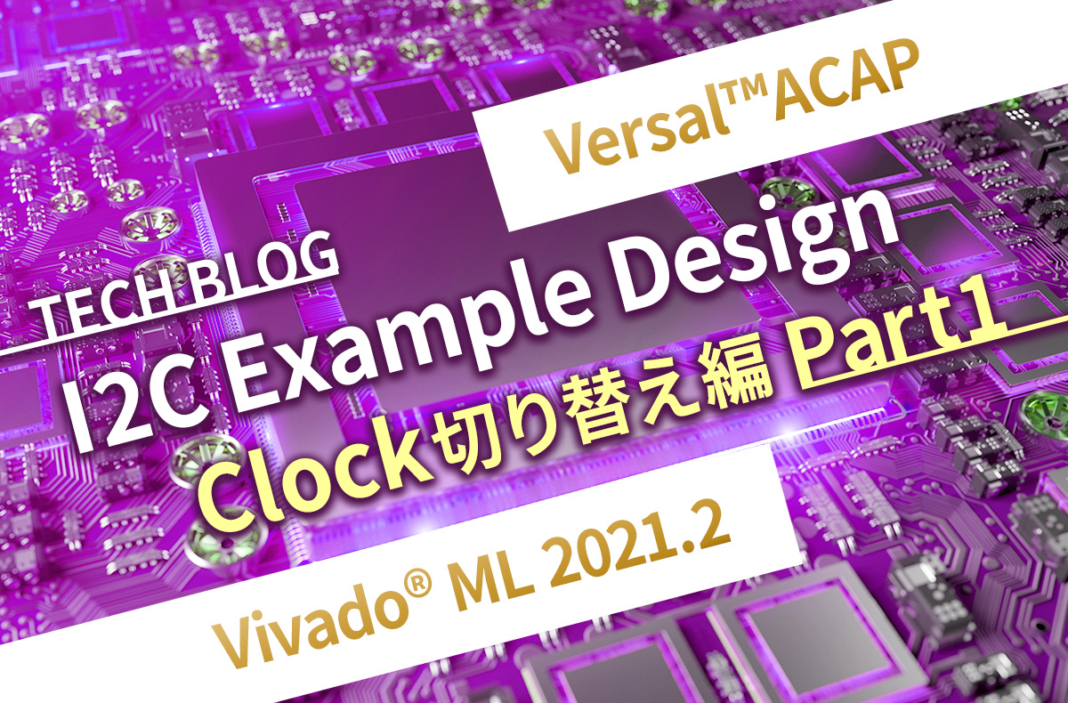 【Versal™ACAP】I2C Example Design Clock切り替え編 Part1【Vivado® ML 2021.2】