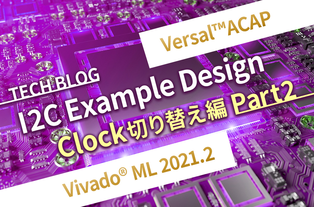 【Versal™ACAP】I2C Example Design Clock切り替え編 Part2【Vivado® ML 2021.2】