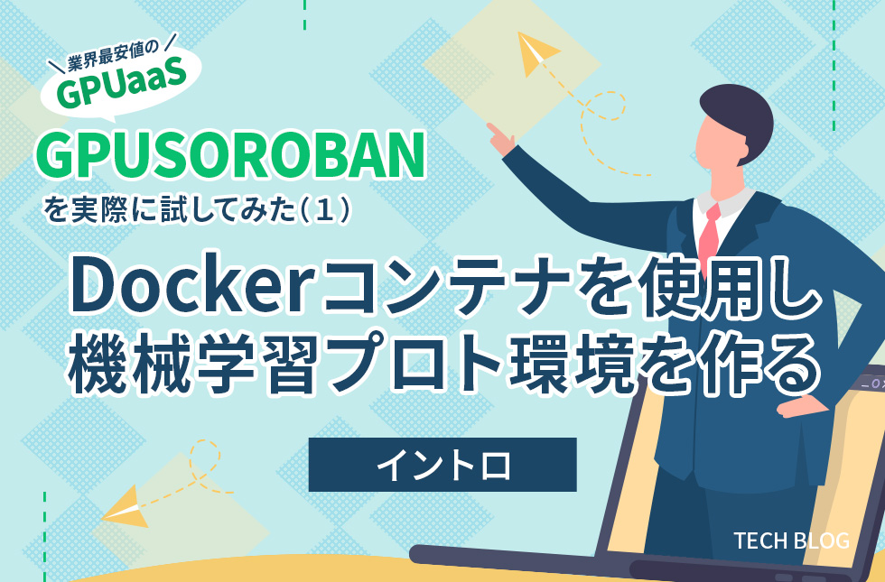 業界最安値のGPUaaS「GPUSOROBAN」を実際に試してみた（1）～Dockerコンテナを使用し機械学習プロト環境を作る～【イントロ】