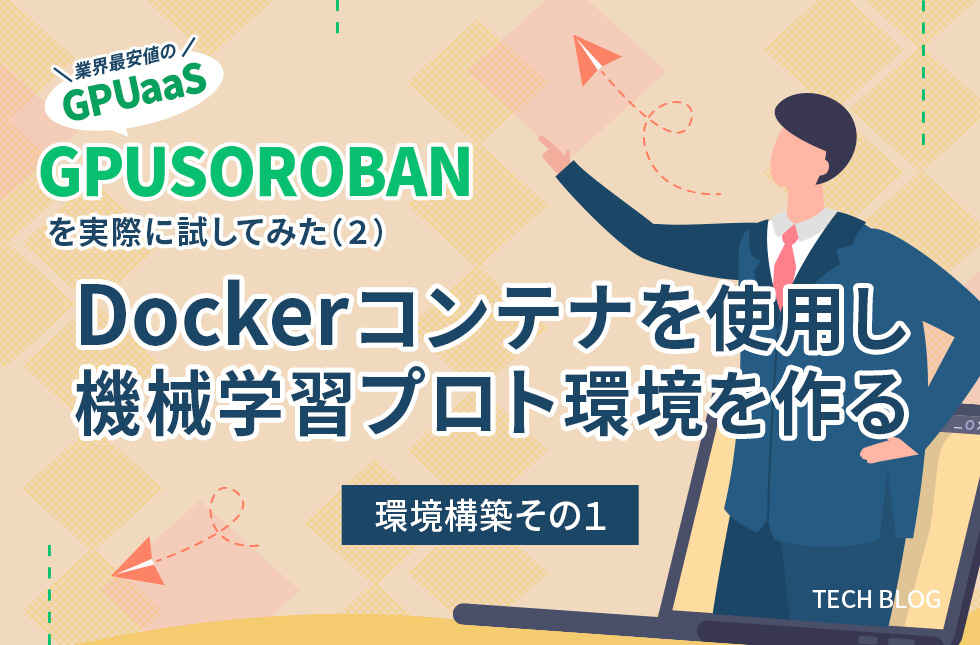 業界最安値のGPUaaS「GPUSOROBAN」を実際に試してみた（2）～Dockerコンテナを使用し機械学習プロト環境を作る～【環境構築その1】