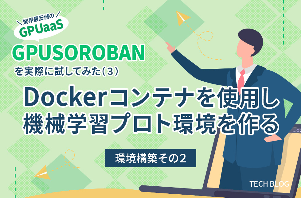 業界最安値のGPUaaS「GPUSOROBAN」を実際に試してみた（3）～Dockerコンテナを使用し機械学習プロト環境を作る～【環境構築その2】