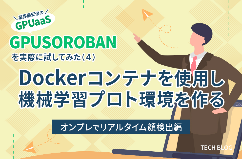 業界最安値のGPUaaS「GPUSOROBAN」を実際に試してみた（4）～Dockerコンテナを使用し機械学習プロト環境を作る～【オンプレでリアルタイム顔検出編】