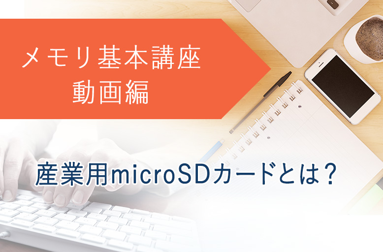 メモリ基本講座（動画編）「産業用microSDカードとは？」