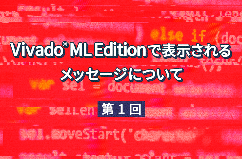 Vivado® ML Editionで表示されるメッセージについて 【第1回】