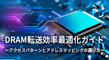 DRAM転送効率最適化ガイド ～アクセスパターンとアドレスマッピングの選び方～
