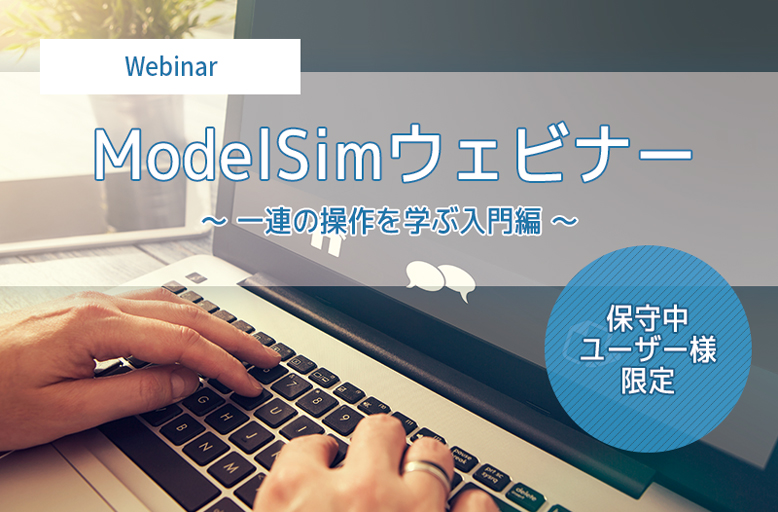 【5/23開催＊保守中ユーザー様限定＊】ModelSimウェビナー ～ 一連の操作を学ぶ入門編 ～