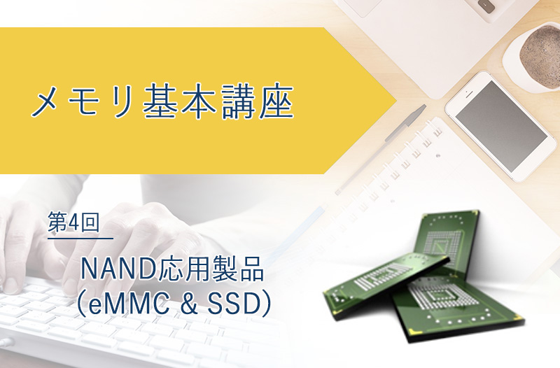 メモリ基本講座「NAND応用製品（eMMC & SSD）」