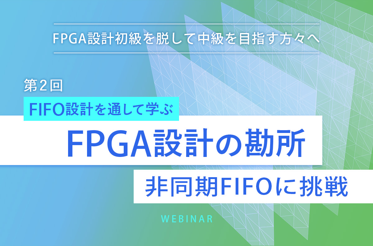 【7/2開催・無料】FIFO設計を通して学ぶFPGA設計の勘所 第2回 非同期FIFOに挑戦