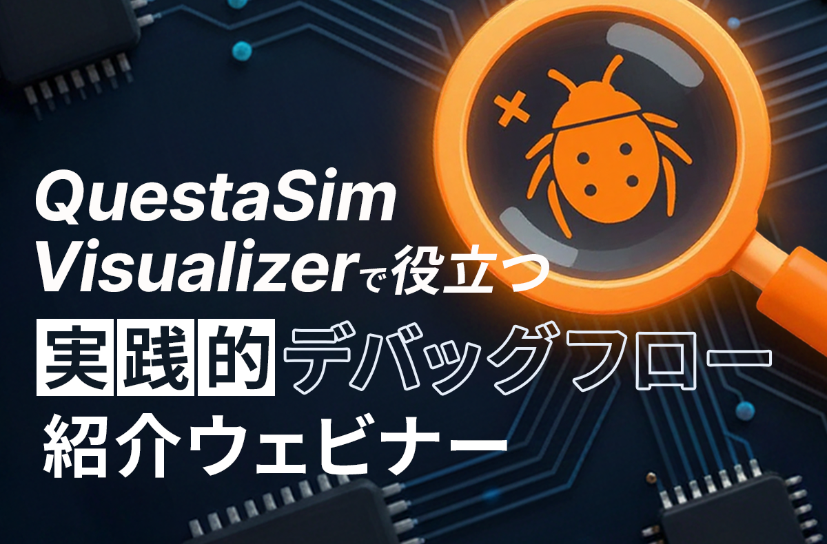 【2/12開催・無料】QuestaSim Visualizerで役立つ実践的デバッグフロー紹介ウェビナー