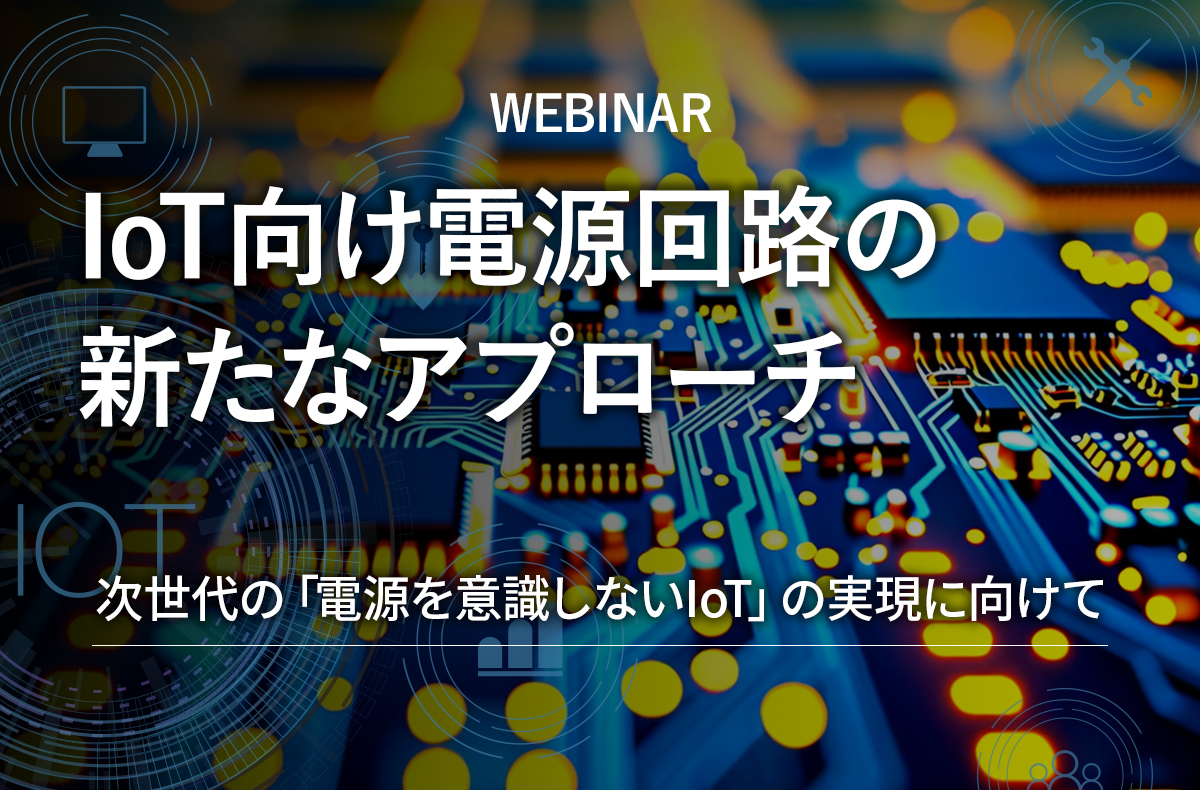 【7/16開催・無料】IoT向け電源回路の新たなアプローチ ウェビナー