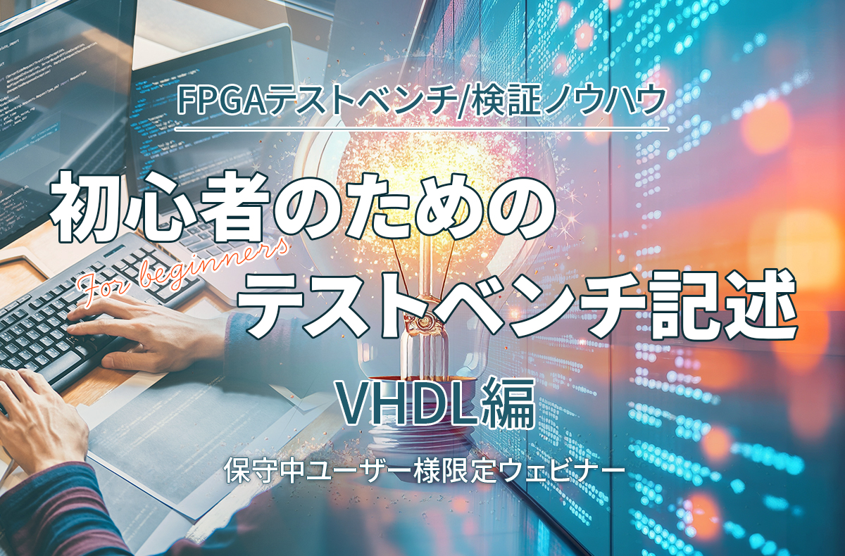 【8/4開催＊保守中ユーザー様限定＊】初心者のためのテストベンチ記述 ～VHDL編～
