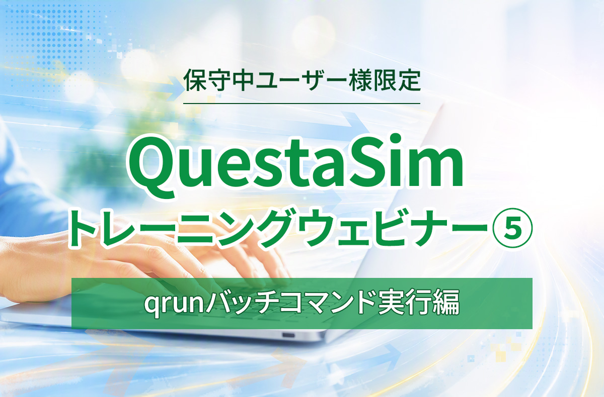 【10/15開催*保守中ユーザー様限定*】QuestaSim トレーニングウェビナー⑤ ~qrunバッチコマンド実行編~ 1コマンドで完結するシミュレーションバッチ実行 ― qrunコマンドの概要