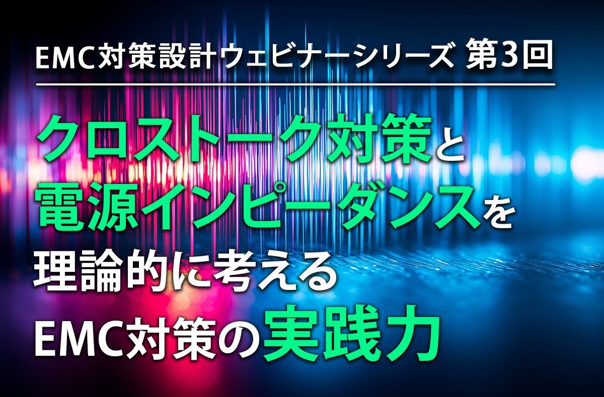 【11/26開催・無料】 EMC対策設計ウェビナーシリーズ 第3回「クロストーク対策と電源インピーダンスを理論的に考える」