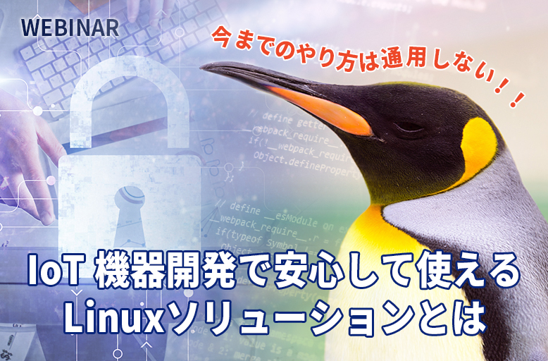 【7/15開催】今までのやり方は通用しない!!IoT 機器開発で安心して使える Linuxソリューションとは
