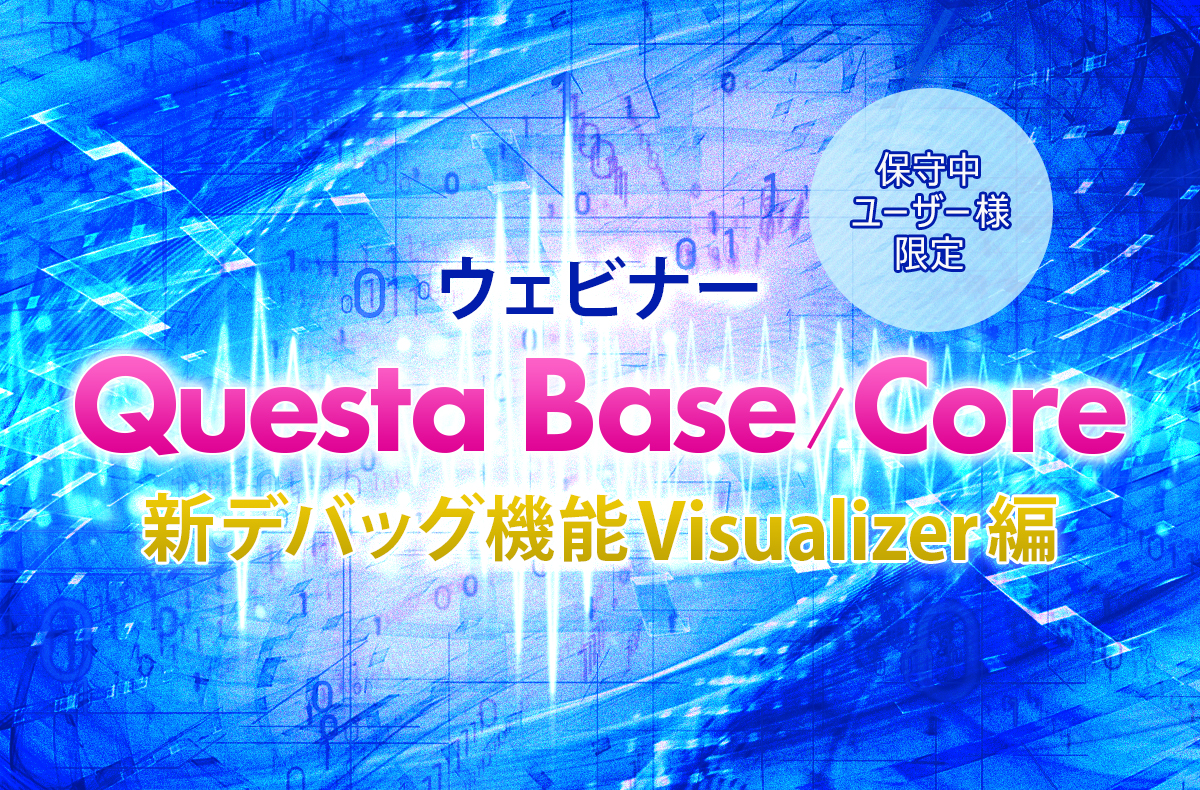 【5/15開催＊保守中ユーザー様限定＊】Questa Base / Coreウェビナー ～新デバッグ機能Visualizer編～